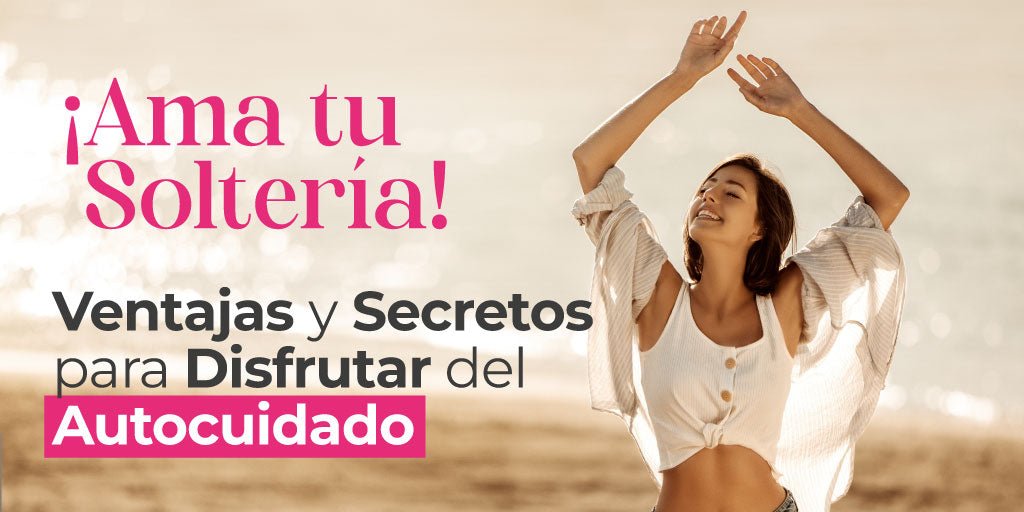 ¡Ama tu Soltería! Ventajas y Secretos para Disfrutar del Autocuidado - Tu Salud Intima